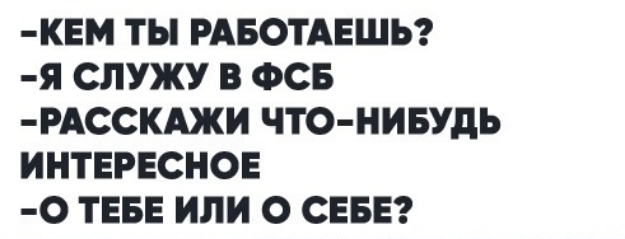 КЕМ ТЫ РАБОТАЕШЬ Я СЛУЖУ В ФСБ РАССКАЖИ ЧТО НИБУДЬ ИНТЕРЕСНОЕ О ТЕБЕ ИЛИ О СЕБЕ