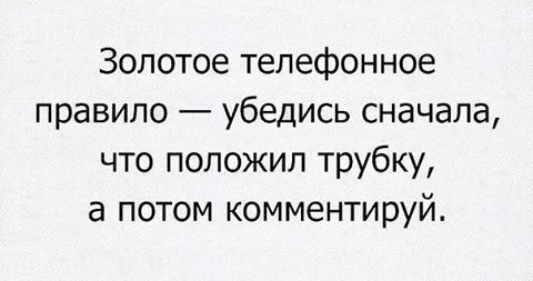 Золотое телефонное правило убедись сначала что положил трубку а потом комментируй