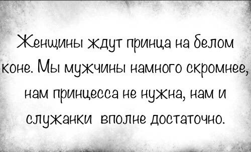 _ Женщины кд9т принца на белом коне Мы мужчины намного скромнее нам принцесса не нужна нам и служанки вполне достаточно _ _