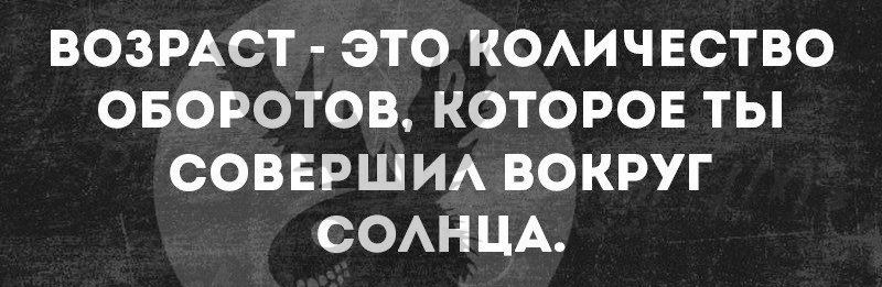 ВОЗРАСТ ЭТО КОАИЧЕСТВО ОБОРОТОВ КОТОРОЕ ТЫ СОВЕРШИА ВОКРУГ ООАН ЦА
