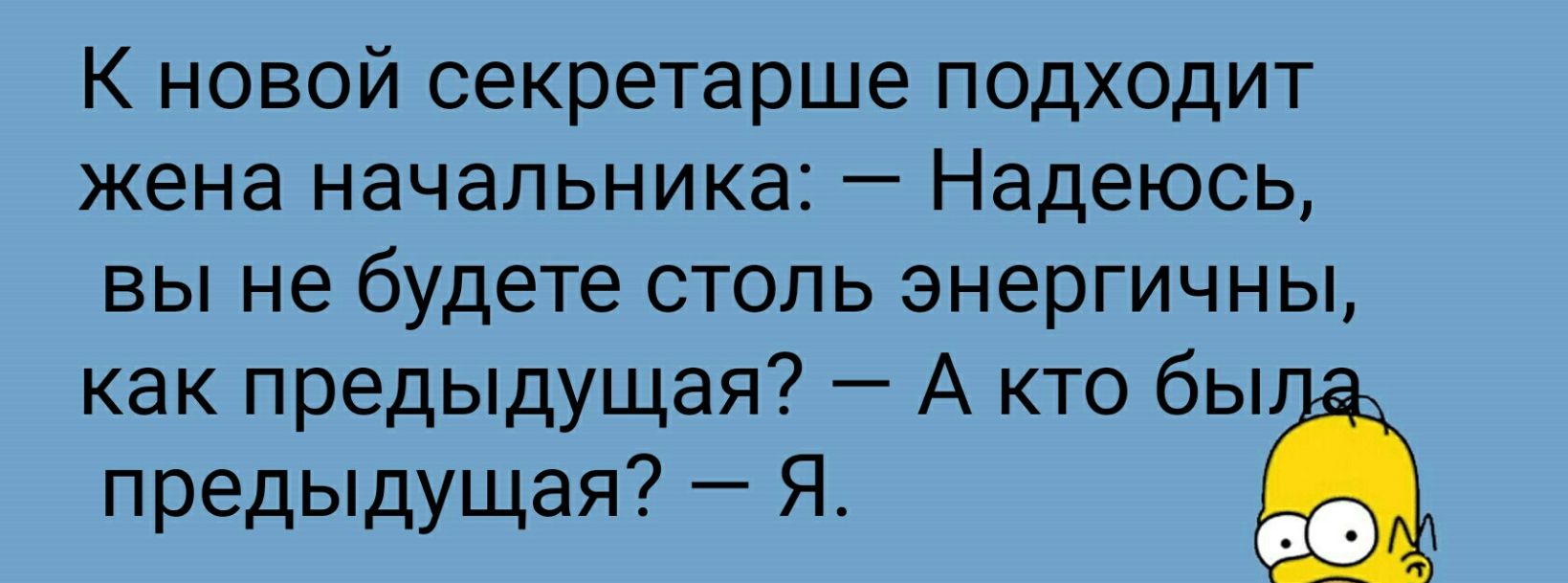 К новой секретарше подходит жена начальника Надеюсь вы не будете столь энергичны как предыдущая А кто бы предыдущая Я