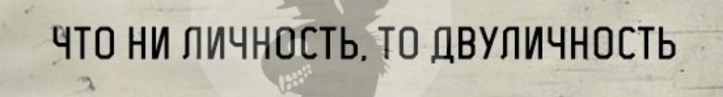 ЧТО НИ ЛИЧНОСТЬ ТО ДВУПИЧНОЕТЬ