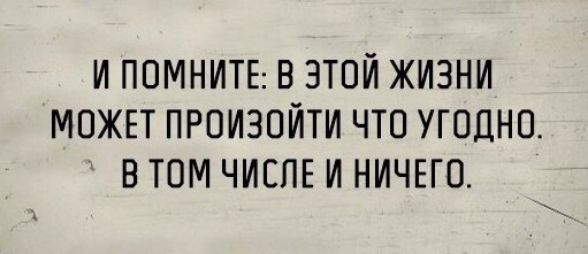 Оценка чего угодно. В жизни может произойти все что угодно в том числе и ничего. В этой жизни может произойти всё что угодно. В жизни все может случиться. В жизни может случится что то.