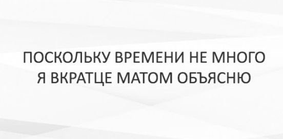 ПОСКОЛЬКУ ВРЕМЕНИ НЕ МНОГО Я ВКРАТЦЕ МАТОМ ОБЪЯСНЮ