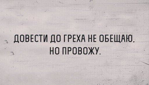 и ПОВЕСТИ ДО ГРЕХА НЕ ОБЕЩАЮ НО ПРОВОЖУ