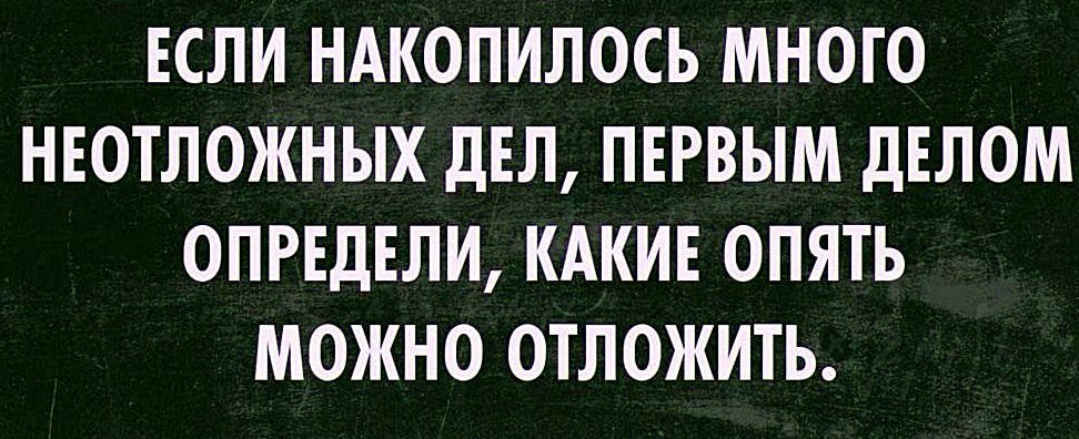 ЕСЛИ НАКОПИЛОСЬ МНОГО НЕОТЛОЖНЫХ ДЕЛ ПЕРВЫМ дЕЛОМ ОПРЕДЕЛИ КАКИЕ ОПЯТЬ МОЖНО ОТЛОЖИТЬ