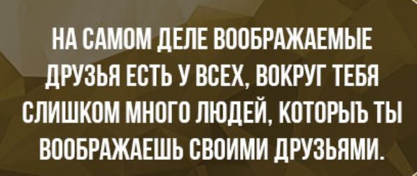 НА САМВМ ЛЕЛЕ ВВОБРАЖАЕМЫЕ дРУЗЬЯ ЕСТЬ У ВСЕХ ВОКРУГ ТЕБЯ СЛИШКОМ МНШО ЛЮДЕЙ КОЮРЫЪ ТЫ ВПОБРАЖАЕШЬ ВВПИМИ ДРУЗЬЯМИ
