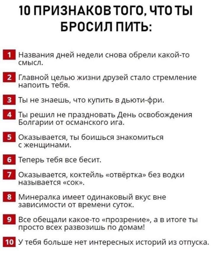 Ю ПРИЗНАКОВ ТОГО ЧТО ТЫ БРОСИЛ ПИТЬ Названия дней недели снова обрели какойто смысл Главной целью жизни друзей стало стремление напоить тебя и Ты не знаешь что купить в дьюти фри Ты решил не праздновать День освобождения Болгарии от османского ига и Оказывается ты боишься знакомиться с женщинами и Теперь тебя все бесит Оказывается коктейль отвёртка без водки называется сок и Минералка имеет одинак