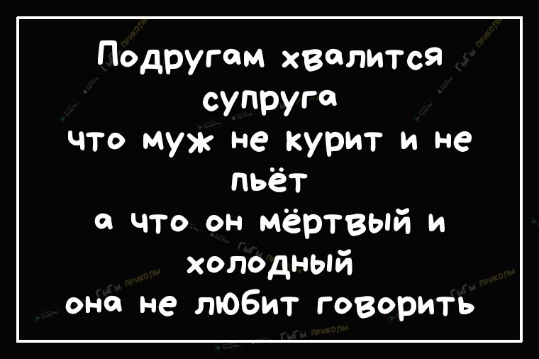 Подругам хвалится супруга что муж не курит и не пьёт что он мёртвый и холодный она не любит говорить