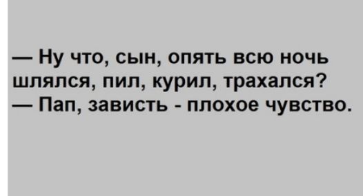 Ну что сын опять всю ночь шлялся пил курил трахапся Пап зависть плохое чувство