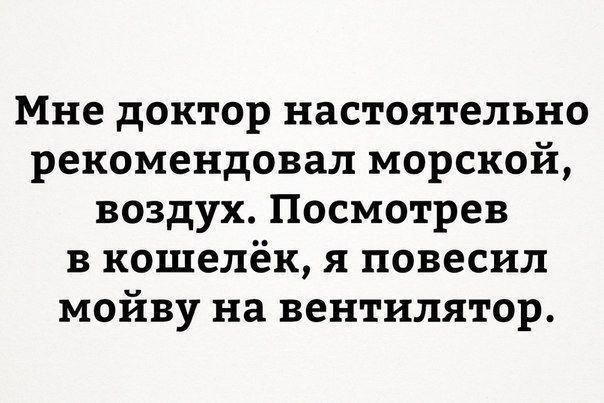 Мне доктор настоятельно рекомендовал морской воздух Посмотрев в кошелёк я повесил мойву на вентилятор