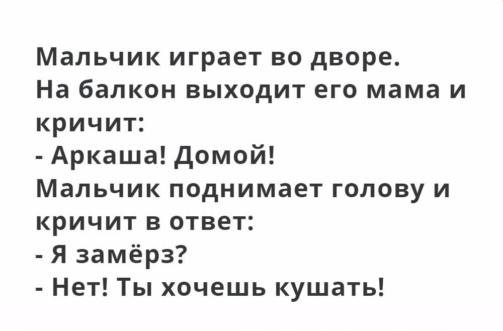Мальчик играет во дворе На балкон выходит его мама и кричит Аркаша домой Мальчик поднимает голову и кричит в ответ Я замёрз Нет Ты хочешь кушать