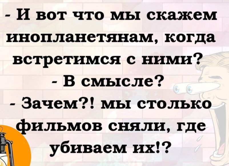 И вот что мы скажем инопланетянам когда встретимся с ними В смысле Зачем мы столько ильмов сняли где убиваем их