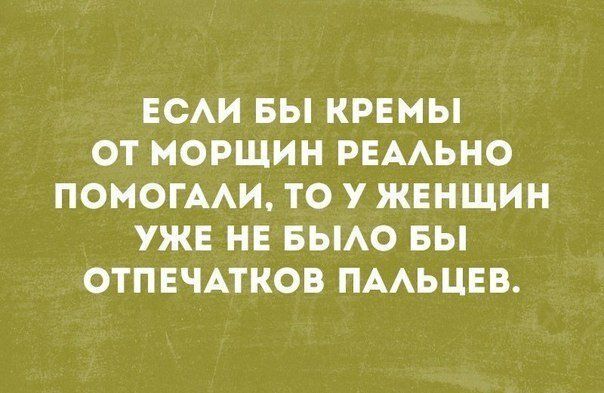 ЕСАИ БЫ КРЕМЫ ОТ МОРЩИН РЕААЬНО ПОМОГААИ ТО У ЖЕНЩИН УЖЕ НЕ БЫАО БЫ ОТПЕЧАТКОВ ПААЬЦЕВ