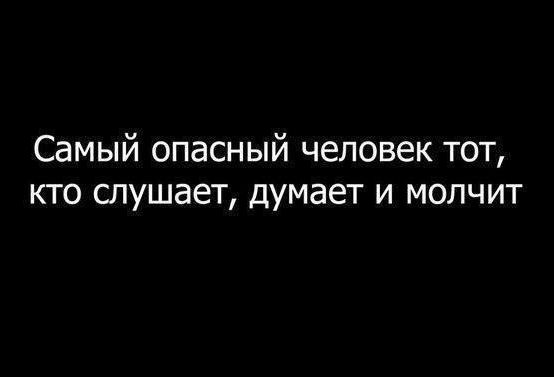 Самый опасный человек тот кто слушает думает и молчит