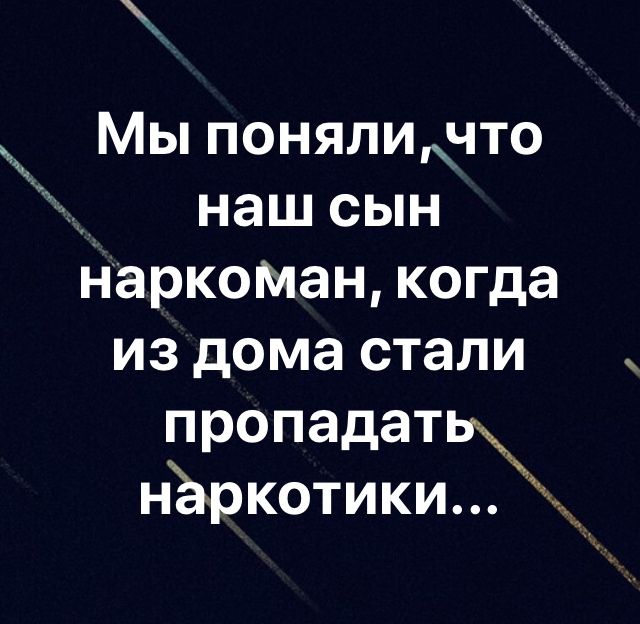 Мы поняличто наш сын НарКОМан когда из дома стали пропадать нёркотики а