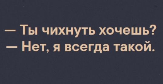 Ты чихнуть хочешь Нет я всегда такой