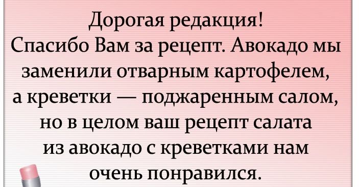 Дорогая редакция Спасибо ВаМ за рецепт Авокадо МЫ заменили отварным картофелем а креветки поджаренным салом но в целом ваш рецепт салата из авокадо с креветками нам очень ПОНРЭВИЛСЯ