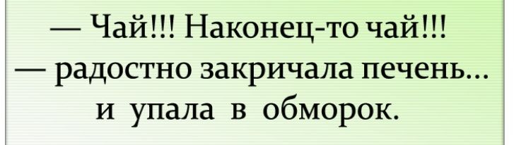 Чай Наконецто чай радостно закричала печень И упала в обморок