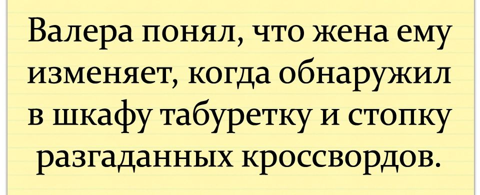 Валера понял что жена ему изменяет когда обнаружил В шкафу табуретку И стопку разгаданных кроссвордов