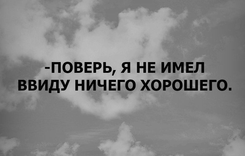 ПОВЕРЬ Я НЕ ИМЕЛ ВВИДУ НИЧЕГО ХОРОШЕГО