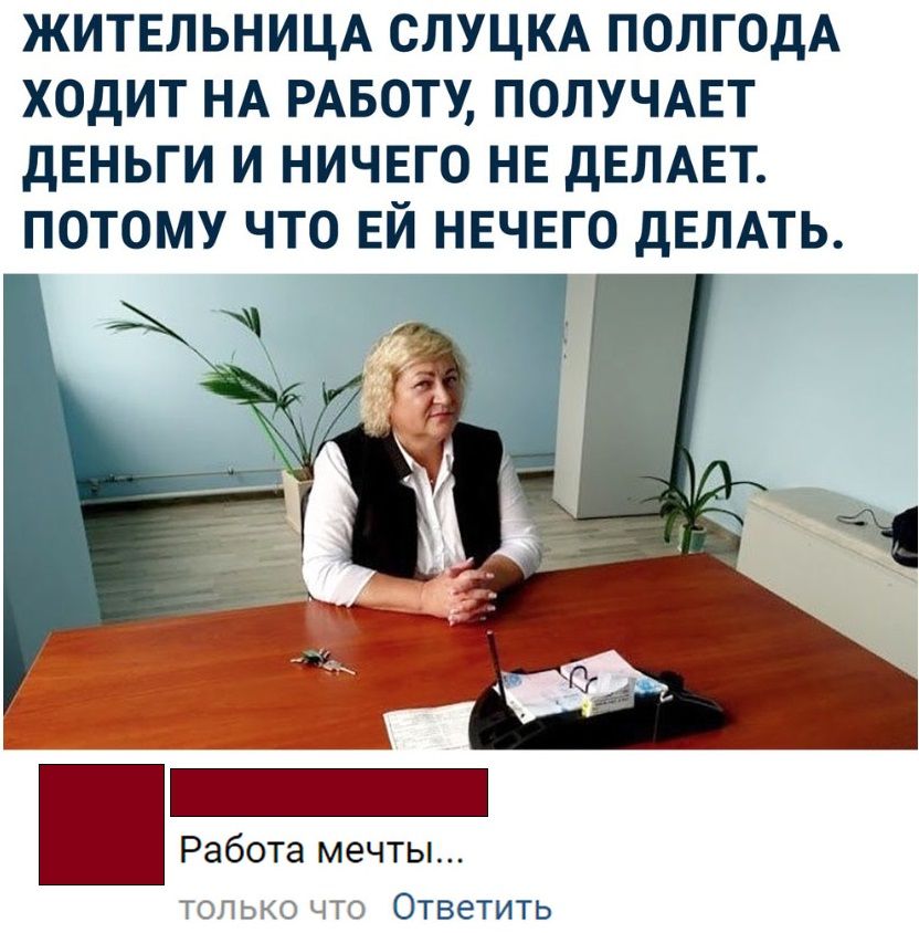 ЖИТЕЛЬНИЦА СЛУЦКА ПОЛГОДА ХОДИТ НА РАБОТУ ПОЛУЧАЕТ ДЕНЬГИ И НИЧЕГО НЕ дЕЛАЕТ ПОТОМУ ЧТО ЕЙ НЕЧЕГО дЕЛАТЬ Работа мечты топ то что Ответить