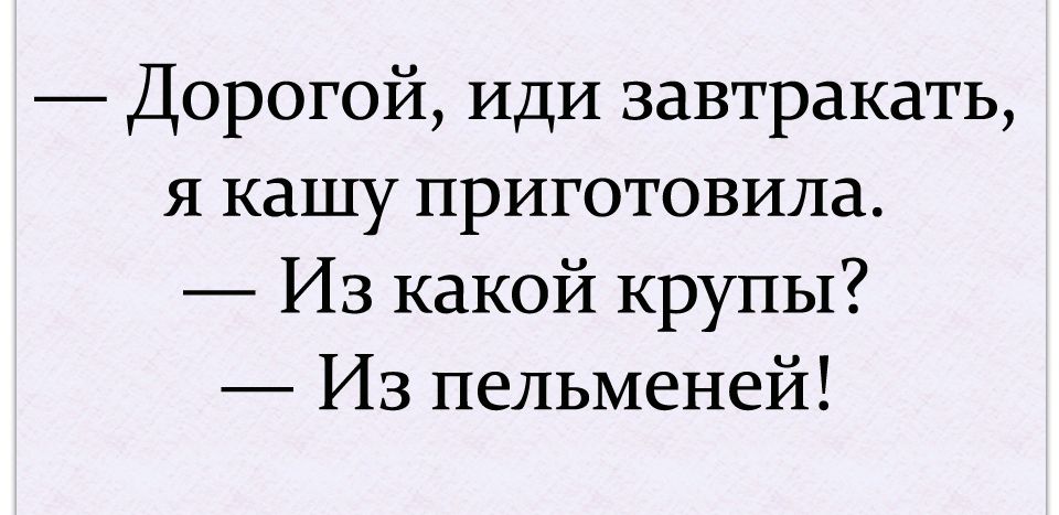 Дорогой ИДИ завтракать я кашу приготовила Из какой крупы Из пельменей