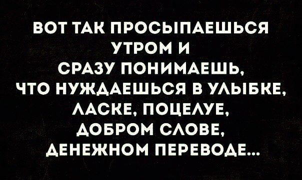 ВОТ ТАК ПРОСЫПАЕШЬСЯ УТРОМ И СРАЗУ ПОНИМАЕШЬ ЧТО НУЖААЕШЬСЯ В УАЫБКЕ ААСКЕ ПОЦЕАУЕ АОБРОМ САОВЕ АЕНЕЖНОМ ПЕРЕВОАЕ