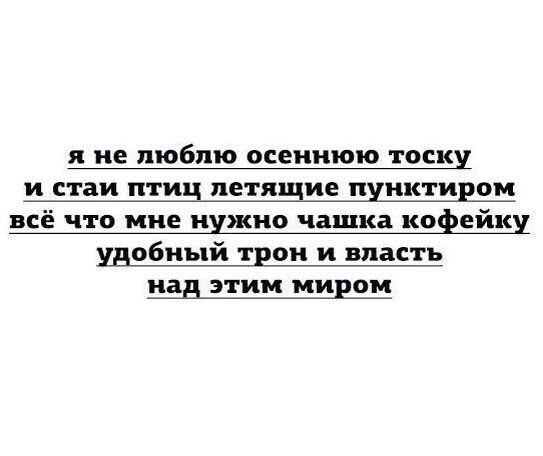 я не люблю осеннюю тоску и стаи птиц летящие пунктиром всё что мне нужно чашка кофейку удобный трон и власть над этим миром