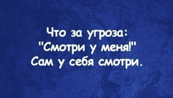 Что за угроза Смотри у меня Сам у себя смотри