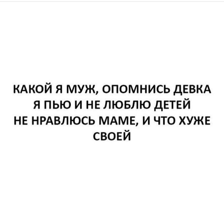 КАКОЙ Я МУЖ ОПОМНИСЬ дЕВКА Я ПЬЮ И НЕ ЛЮБЛЮ ДЕТЕЙ НЕ НРАВЛЮСЬ МАМЕ И ЧТО ХУЖЕ СВОЕЙ