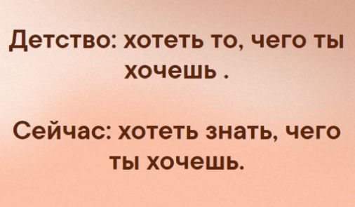 Детство хотеть ТО чего ТЫ ХОЧЭШЬ Сейчас хотеть знать чего ты хочешь