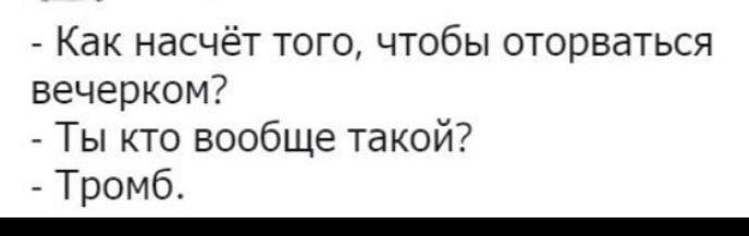 Как насчёт того чтобы оторваться вечерком Ты кто вообще такой Тромб _