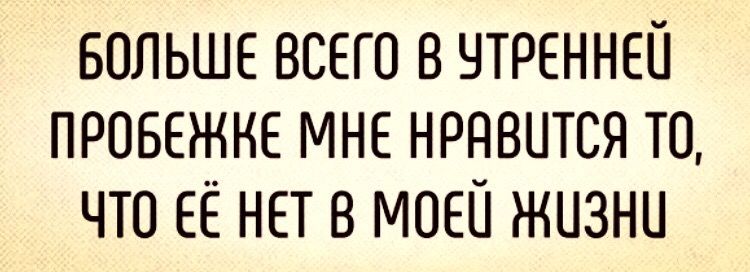 БОЛЬШЕ ВСЕГО В ЧТРЕННЕЙ ПРОБЕЖНЕ МНЕ НРНВЦТСЯ ТО ЧТО ЕЁ НЕТ В МОЕЙ ЖИЗНИ