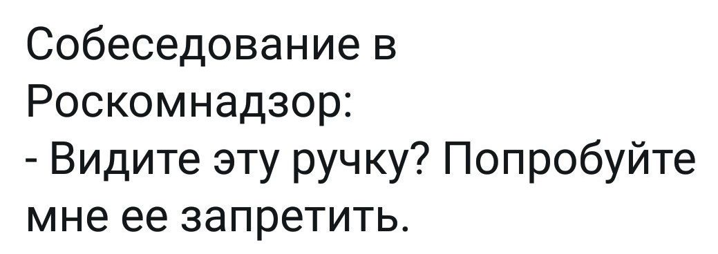 Собеседование в Роскомнадзор Видите эту ручку Попробуйте мне ее запретить