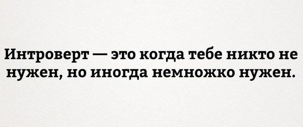 Интроверт это когда тебе никто не нужен но иногда немножко нужен