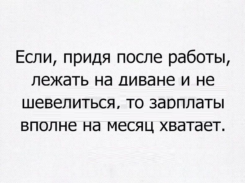 Приходи после. Пришла после. Зарплата хватит если на диване лежать. Цитата если Вашу зарплату хватает на одежду. Если с зарплатой в 30 тысяч лежать на диване ее хватит на месяц.