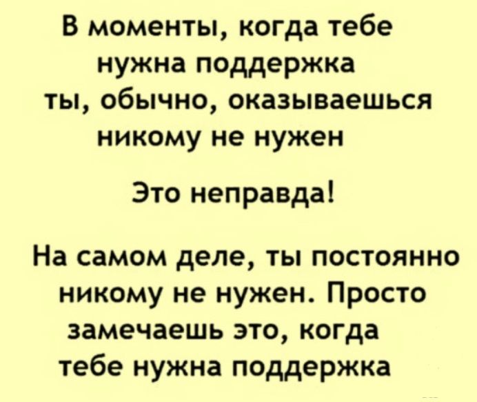 В моменты когда тебе нужна поддержка ты обычно оказываешься никому не нужен Это неправда На самом деле ты постоянно никому не нужен Просто замечаешь это когда тебе нужна поддержка