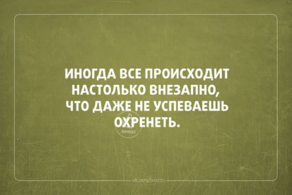 иногдА все происходит НАСТОЛЬКО ВНЕЗАПНО что дАЖЕ не успввдвшь охтвнвть