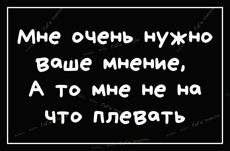 Мне очень нужно Ваше мнение А то мне не не что плевать