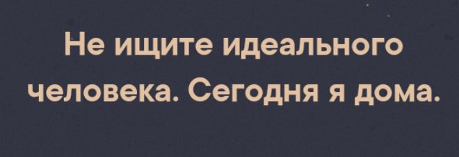 Не ищите идеального человека Сегодня Я дома