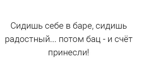 Сидишь себе в баре сидишь радостный потом бац и счет принесли