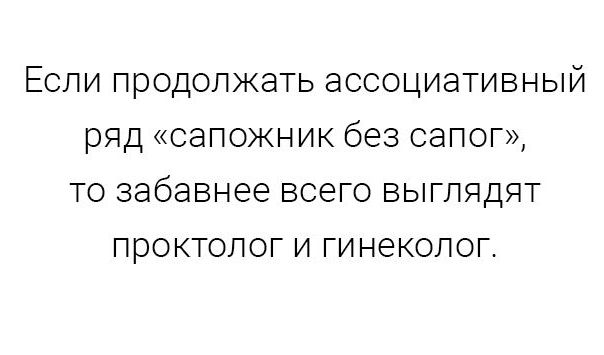 ЕСЛИ продолжать ЭССОЦИЭТИВНЫЙ ряд сапожник без СЭПОГ ТО забавнее ВСЭГО ВЫГЛЯДЯТ ПРОКТОЛОГ И ГИНЕКОЛОГ