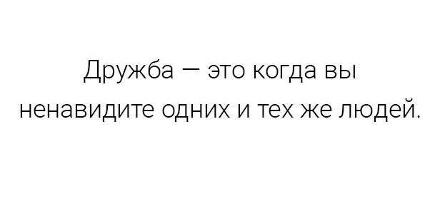 Дружба это когда вы ненавидите одних и тех же людей