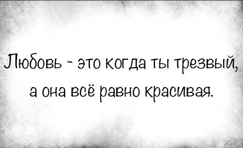 Любовь это когда ты трезвый она всё равно красивая