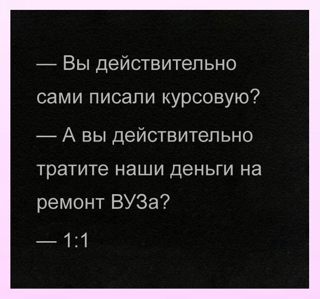 Вы действительно сами писали курсовую А вы действительно тратите наши деньги на ремонт ВУЗа 11