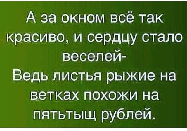 А за окном всё так красиво и сердцу стало веселей Ведь листья рыжие на ветках похожи на пятьтыщ рублей