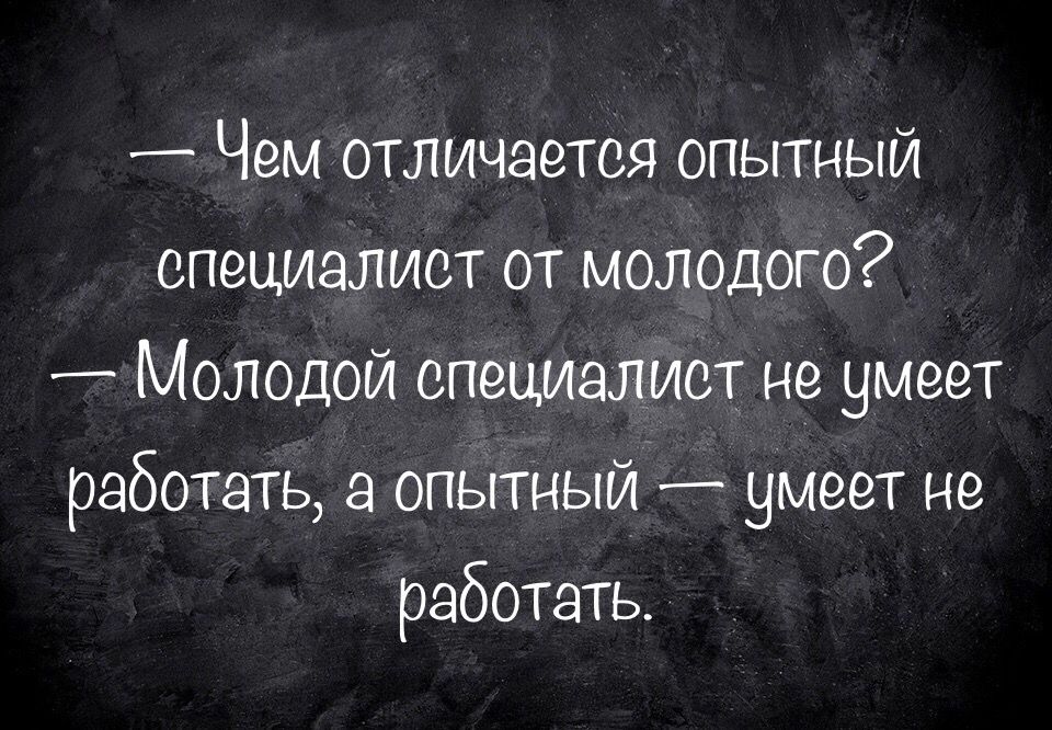 Чем отличается опытный специалист от молодого _ Молодой специалист не умеет работать а опытный умеет не работать