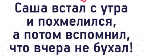 Саша встал с утра и похмелился а потом вспомнил что вчера не бухал