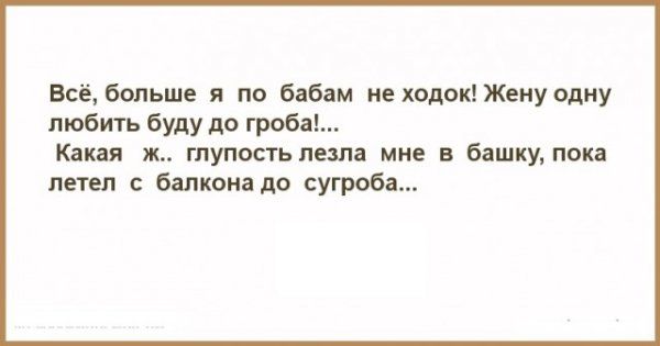 Всё больше я по бабам не ходок Жену одну любить буду до гроба Какая ж глупость лезла мне в башку пока летел с балкона до сугроба